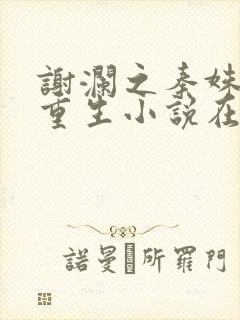 谢澜之秦姝绝嗣重生小说在线阅读