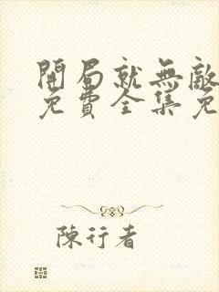 开局就无敌漫画免费全集免费观看