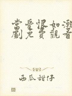 当爱恨如潮生短剧免费观看全集高清版