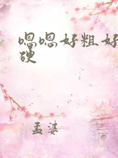 嗯嗯好粗好大好硬