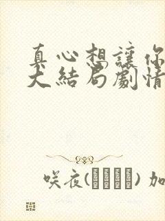 真心想让你幸福大结局剧情