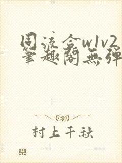 同流合w1v2笔趣阁无弹窗免费阅读