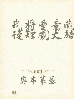 我将爱意藏于身后短剧大结局