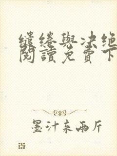 缱绻与决绝全文阅读免费下载