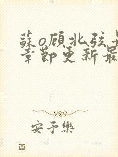 苏o顾北弦最新章节更新最新消息