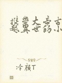 携带大帝古经穿越异世的小说