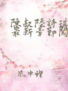 陈叔陆诗琪免费最新章节阅读小说