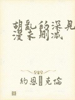 胡乱的深见君动漫未删减