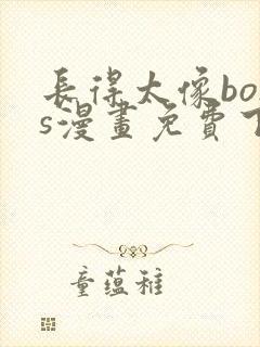 长得太像boss漫画免费下拉式