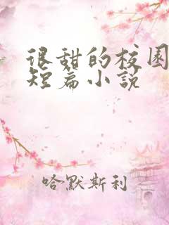 很甜的校园言情短篇小说