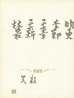 林柔柔李明小说最新章节更新免费阅读