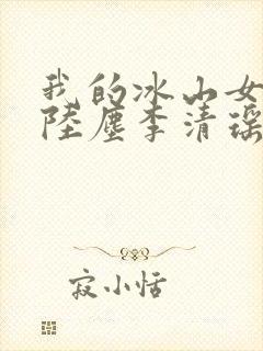 我的冰山女总裁陆尘李清瑶完整