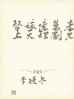 替嫁亿万老公宠上天短剧免费