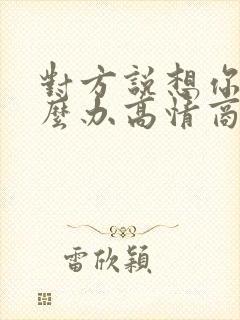 对方说想你了怎么办高情商的回复