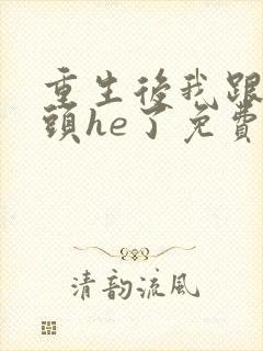 重生后我跟死对头he了免费阅读全