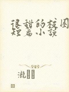 很甜的校园言情短篇小说