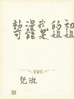 动漫我的初恋不可能是姐姐在线观看