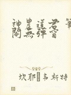 神农道君 笔趣阁无弹窗