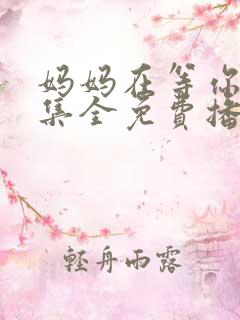 妈妈在等你47集全免费播放电视剧