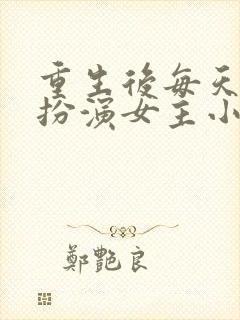 重生后每天都在扮演女主小说最新