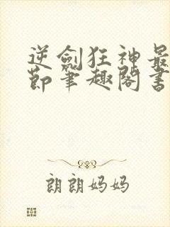 逆剑狂神最新章节笔趣阁书库