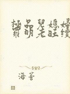 极品儿媳妇秦雨罗明老旺续集