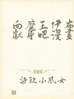 向魔王伊布罗贾献身吧漫画下拉式