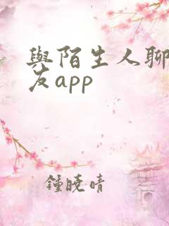 与陌生人聊天交友app