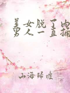 美女脱了内裤让男人一直捅