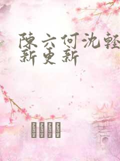 陈六何沈轻舞最新更新