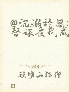 @沉溺于思: 替嫁夜我成了病娇老公的心尖宠