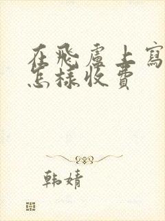 在飞卢上写小说怎样收费