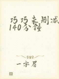 巧巧未删减版本140分钟