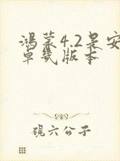 鸿蒙4.2是安卓几版本