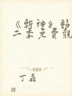 《斩神》动漫第二季免费观看,完整版