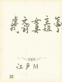 虐文女主怎么成我前妻姐了