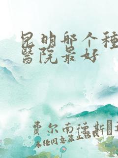 昆明哪个种植牙医院最好