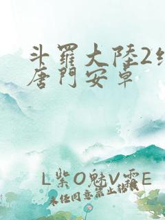 斗罗大陆2绝世唐门安卓