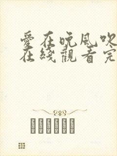 爱在晚风吹短剧在线观看完整版