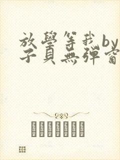 放学等我by酱子贝无弹窗