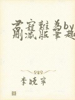 君宠难为by无删减版笔趣阁