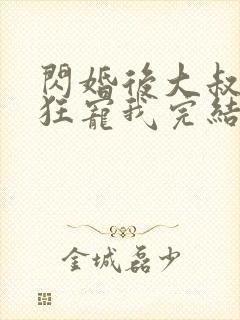 闪婚后大叔每天狂宠我完结了吗