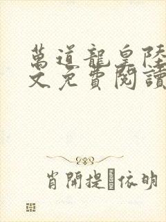 万道龙皇陆鸣全文免费阅读无弹窗