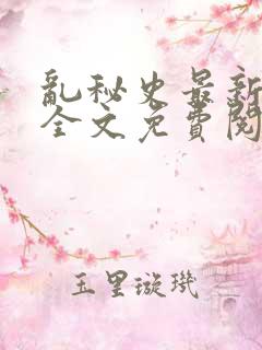 乱秘史最新章节全文免费阅读