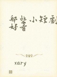 哪些小短剧比较好看