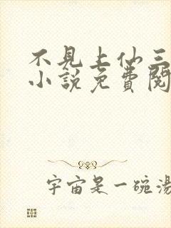 不见上仙三百年小说免费阅读全文无删减