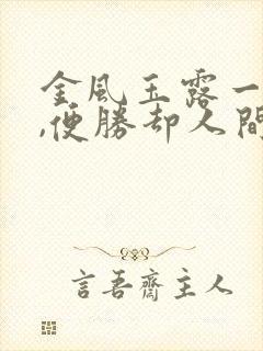 金风玉露一相逢,便胜却人间无数.意思