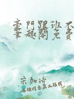 豪门跟班不好当笔趣阁免费阅读无弹窗