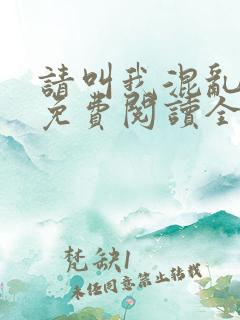 请叫我混乱尊者免费阅读全文无弹窗笔趣阁