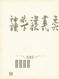 神藏漫画免费阅读下拉式六漫画
